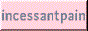 https://incessantpain.neocities.org/